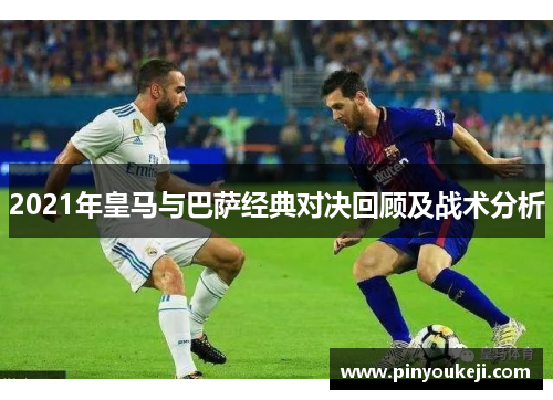 2021年皇马与巴萨经典对决回顾及战术分析