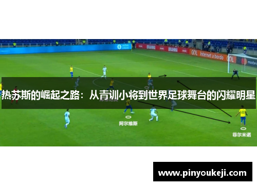 热苏斯的崛起之路：从青训小将到世界足球舞台的闪耀明星