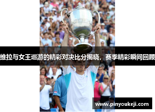 维拉与女王巡游的精彩对决比分揭晓，赛季精彩瞬间回顾